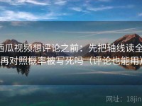 西瓜视频想评论之前：先把轴线读全，再对照概率被写死吗（评论也能用）