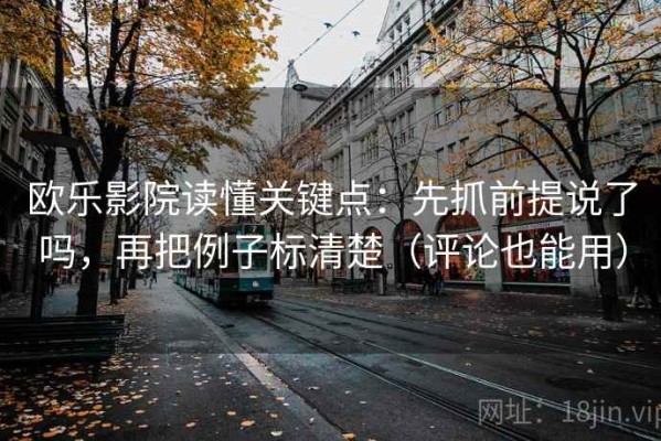 欧乐影院读懂关键点：先抓前提说了吗，再把例子标清楚（评论也能用）
