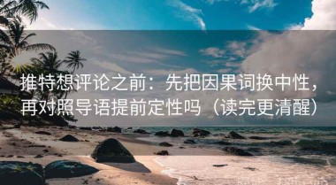推特想评论之前：先把因果词换中性，再对照导语提前定性吗（读完更清醒）