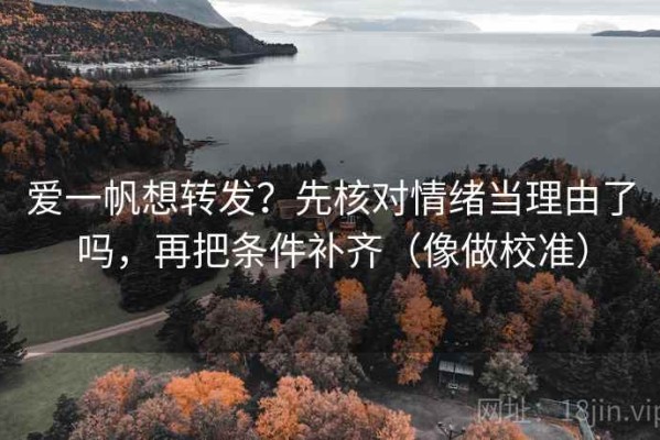 爱一帆想转发？先核对情绪当理由了吗，再把条件补齐（像做校准）