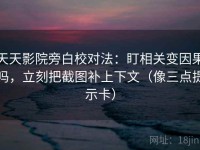 天天影院旁白校对法：盯相关变因果吗，立刻把截图补上下文（像三点提示卡）