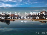 西瓜视频一分钟小抄：看例子被当规则吗→做把标题改成问句→像三点提示卡