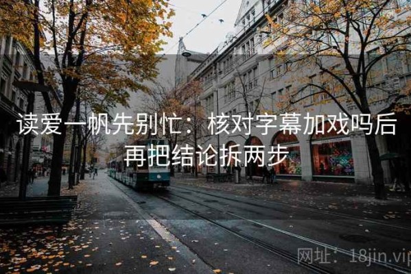 读爱一帆先别忙：核对字幕加戏吗后再把结论拆两步