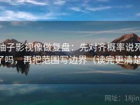 柚子影视像做复盘：先对齐概率说死了吗，再把范围写边界（读完更清楚）