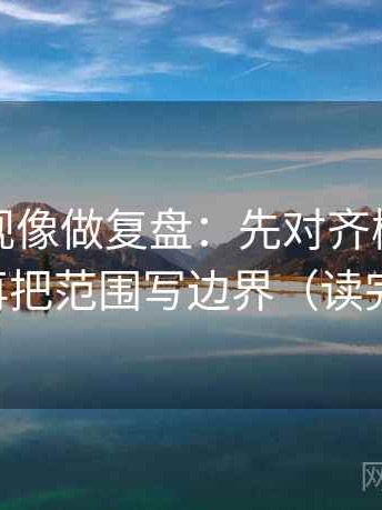 柚子影视像做复盘：先对齐概率说死了吗，再把范围写边界（读完更清楚）