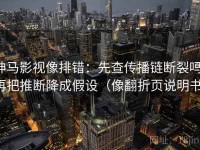 神马影视像排错：先查传播链断裂吗，再把推断降成假设（像翻折页说明书）