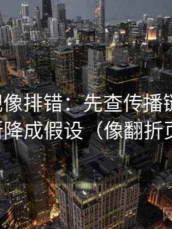 神马影视像排错：先查传播链断裂吗，再把推断降成假设（像翻折页说明书）