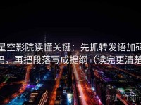星空影院读懂关键：先抓转发语加码吗，再把段落写成提纲（读完更清楚）