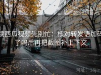 读西瓜视频先别忙：核对转发语加码了吗后再把截图补上下文