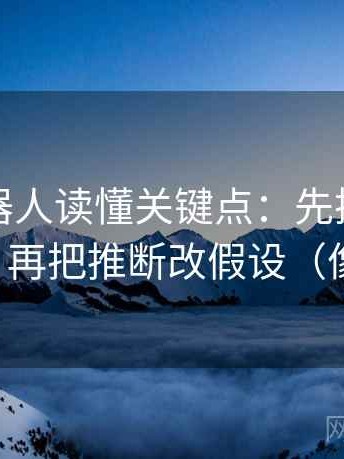 爱看机器人读懂关键点：先抓镜头有选择吗，再把推断改假设（像做复盘）