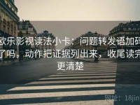 欧乐影视读法小卡：问题转发语加码了吗，动作把证据列出来，收尾读完更清楚