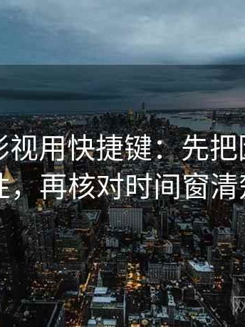 读星辰影视用快捷键：先把因果词换中性，再核对时间窗清楚吗