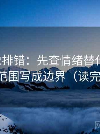 韩漫屋像排错：先查情绪替代证据吗，再把范围写成边界（读完更稳）