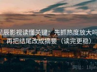 星辰影视读懂关键：先抓热度放大吗，再把结尾改成摘要（读完更稳）