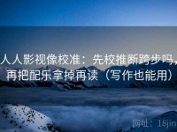 人人影视像校准：先校推断跨步吗，再把配乐拿掉再读（写作也能用）