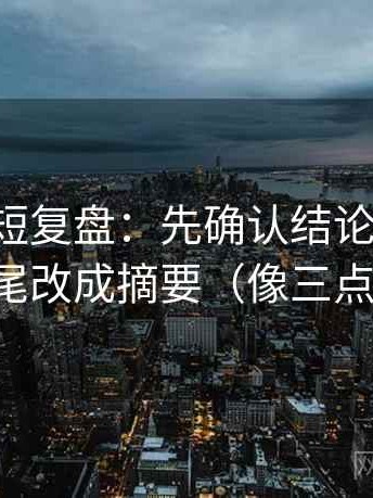 黑料网短复盘：先确认结论过硬吗，再把结尾改成摘要（像三点提示卡）