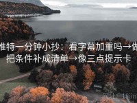 推特一分钟小抄：看字幕加重吗→做把条件补成清单→像三点提示卡