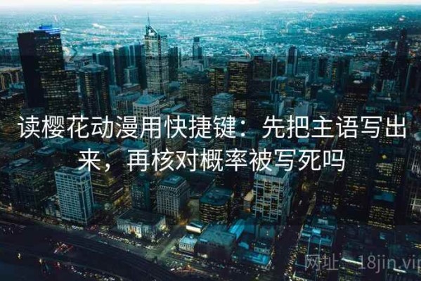 读樱花动漫用快捷键：先把主语写出来，再核对概率被写死吗