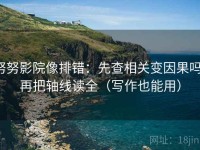 努努影院像排错：先查相关变因果吗，再把轴线读全（写作也能用）