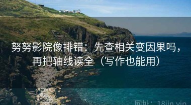 努努影院像排错：先查相关变因果吗，再把轴线读全（写作也能用）