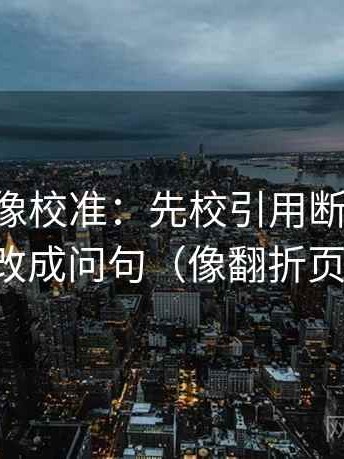age动漫像校准：先校引用断章吗，再把标题改成问句（像翻折页说明书）