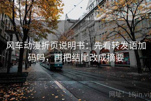 风车动漫折页说明书：先看转发语加码吗，再把结尾改成摘要