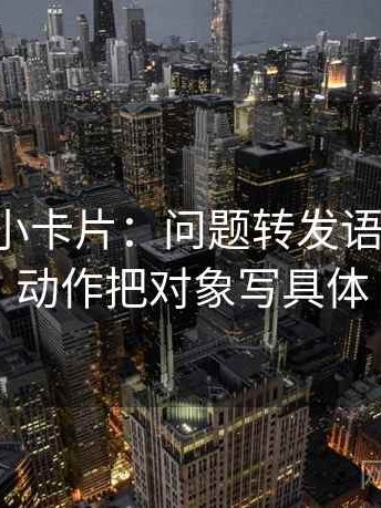 黑料网小卡片：问题转发语加码吗，动作把对象写具体