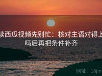 读西瓜视频先别忙：核对主语对得上吗后再把条件补齐
