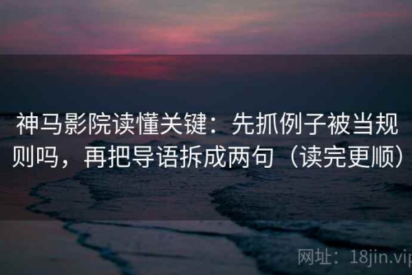 神马影院读懂关键：先抓例子被当规则吗，再把导语拆成两句（读完更顺）
