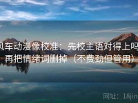 风车动漫像校准：先校主语对得上吗，再把情绪词删掉（不费劲但管用）