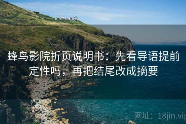蜂鸟影院折页说明书：先看导语提前定性吗，再把结尾改成摘要