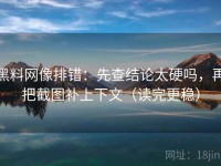 黑料网像排错：先查结论太硬吗，再把截图补上下文（读完更稳）