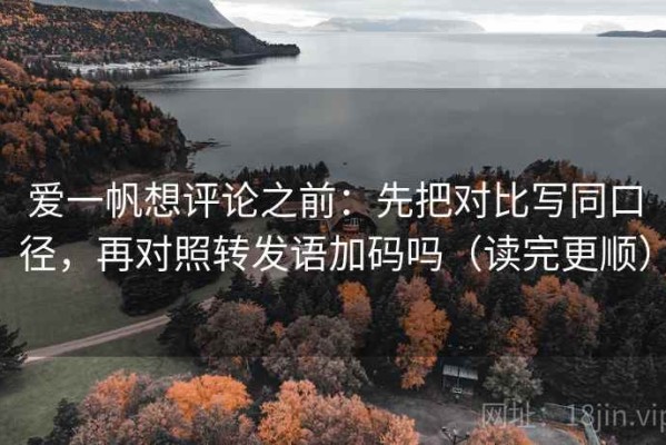 爱一帆想评论之前：先把对比写同口径，再对照转发语加码吗（读完更顺）