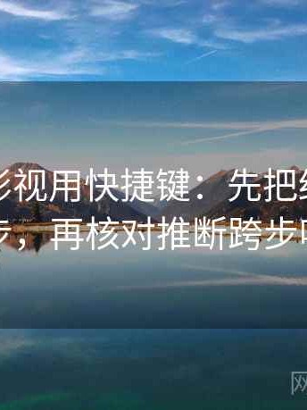 读神马影视用快捷键：先把结论拆两步，再核对推断跨步吗