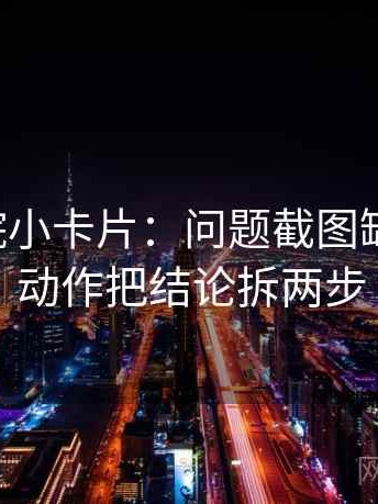 欧乐影院小卡片：问题截图缺语境吗，动作把结论拆两步