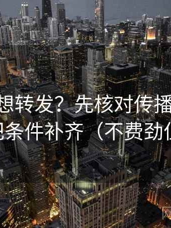 age动漫想转发？先核对传播链断了吗，再把条件补齐（不费劲但管用）