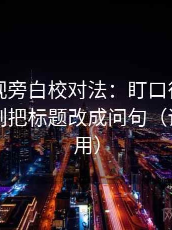 可可影视旁白校对法：盯口径交代清吗，立刻把标题改成问句（评论也能用）
