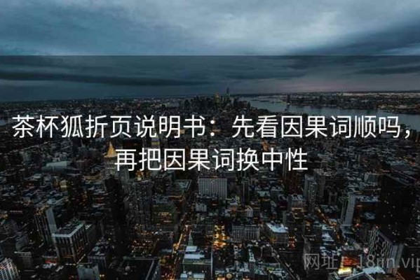 茶杯狐折页说明书：先看因果词顺吗，再把因果词换中性