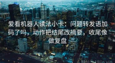 爱看机器人读法小卡：问题转发语加码了吗，动作把结尾改摘要，收尾像做复盘