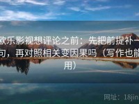 欧乐影视想评论之前：先把前提补一句，再对照相关变因果吗（写作也能用）