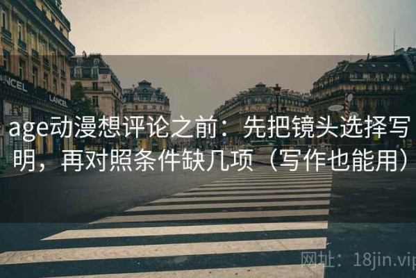age动漫想评论之前：先把镜头选择写明，再对照条件缺几项（写作也能用）