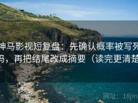 神马影视短复盘：先确认概率被写死吗，再把结尾改成摘要（读完更清楚）
