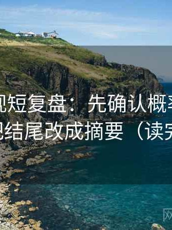 神马影视短复盘：先确认概率被写死吗，再把结尾改成摘要（读完更清楚）