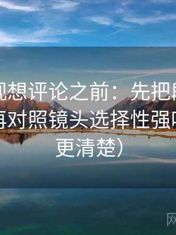 番茄影视想评论之前：先把段落写成提纲，再对照镜头选择性强吗（读完更清楚）