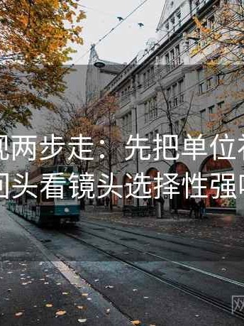 柚子影视两步走：先把单位补上，再回头看镜头选择性强吗