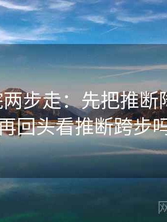 星辰影院两步走：先把推断降成假设，再回头看推断跨步吗