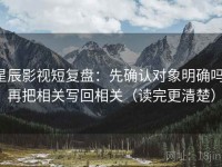 星辰影视短复盘：先确认对象明确吗，再把相关写回相关（读完更清楚）