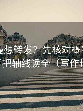 风车动漫想转发？先核对概率说死了吗，再把轴线读全（写作也能用）