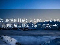 欧乐影院像排错：先查配乐带节奏吗，再把对象写具体（像三点提示卡）