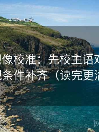 人人影视像校准：先校主语对得上吗，再把条件补齐（读完更清楚）